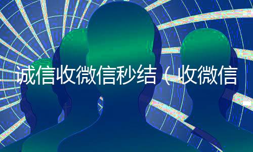 诚信收微信秒结（收微信秒结平台）